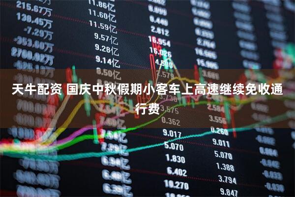 天牛配资 国庆中秋假期小客车上高速继续免收通行费