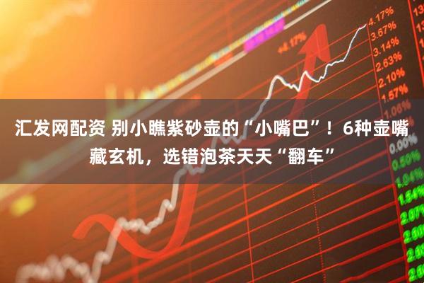汇发网配资 别小瞧紫砂壶的“小嘴巴”！6种壶嘴藏玄机，选错泡茶天天“翻车”